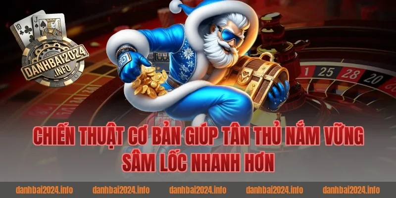 Chiến Thuật Cơ Bản Giúp Tân Thủ Game Bài Online Nắm Vững Sâm Lốc Nhanh Hơn