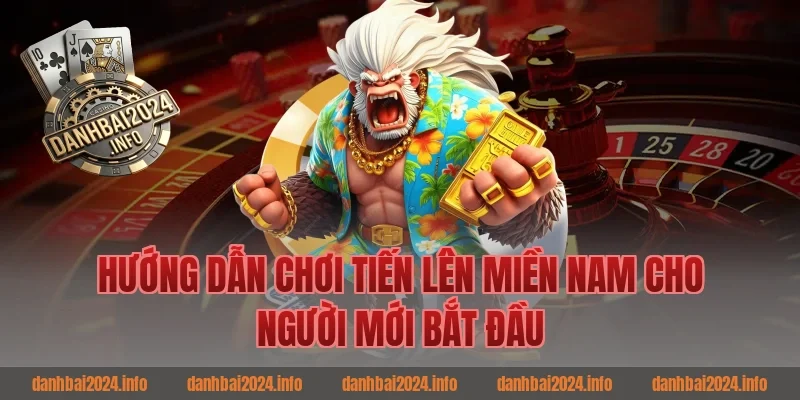 Hướng dẫn chơi tiến lên miền nam cho người mới bắt đầu game bài