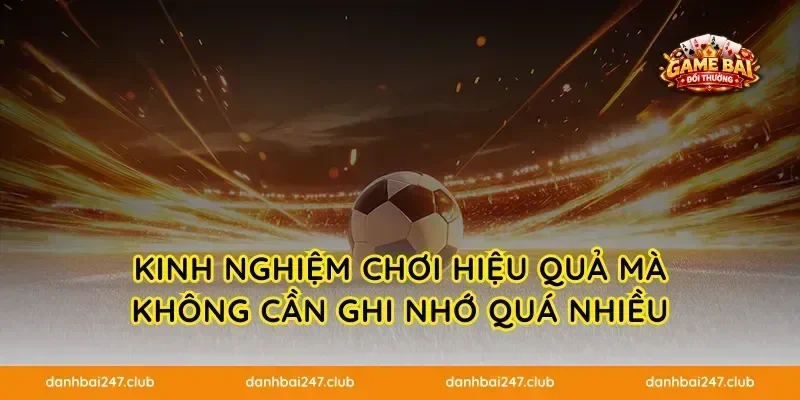 Kinh nghiệm chơi hiệu quả mà không cần ghi nhớ quá nhiều