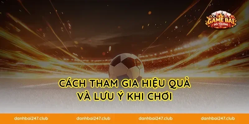 Cách tham gia hiệu quả và lưu ý khi chơi