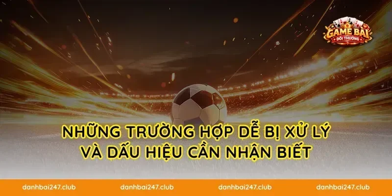 Những trường hợp dễ bị xử lý và dấu hiệu cần nhận biết