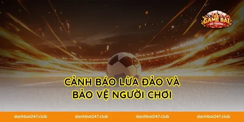CẢNH BÁO LỪA ĐẢO VÀ BẢO VỆ NGƯỜI CHƠI