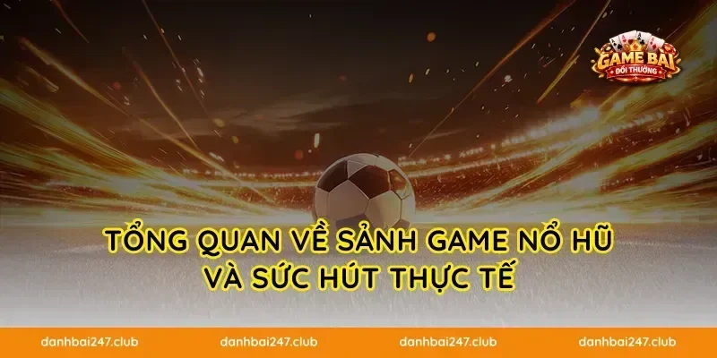 Tổng quan về sảnh game nổ hũ và sức hút thực tế