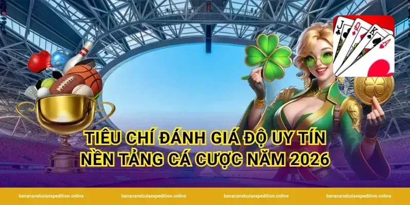 Tiêu chí đánh giá độ uy tín nền tảng cá cược năm 2026