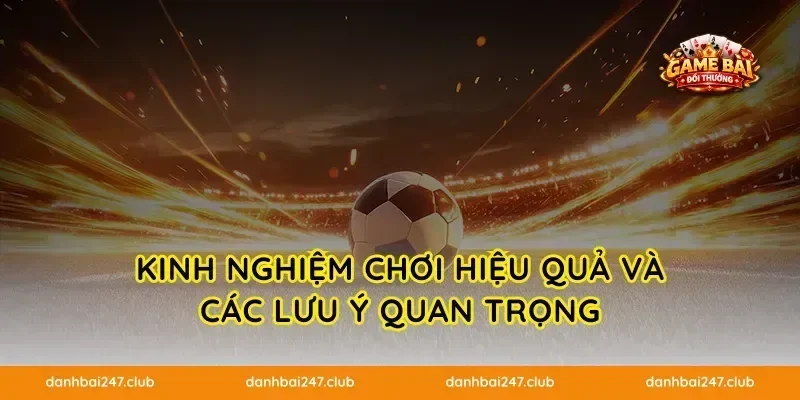 Kinh nghiệm chơi hiệu quả và các lưu ý quan trọng